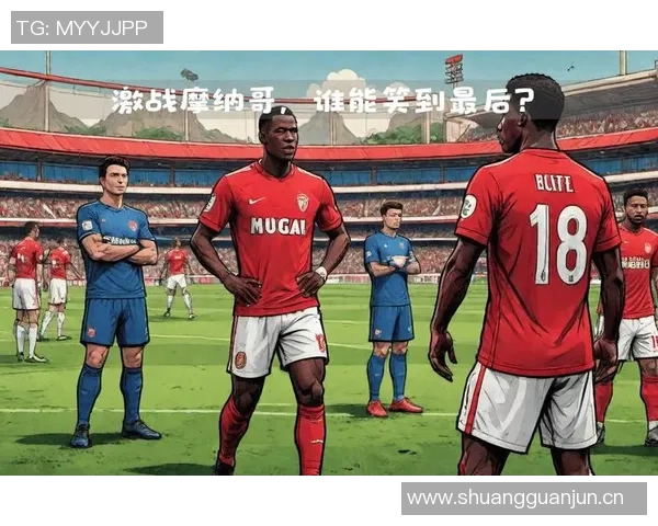 法甲焦点战：布雷斯特状态回暖摩纳哥能否逆袭争夺积分
